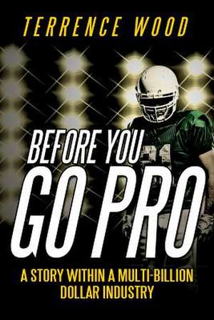 Before You Go Pro: A Story Within a Multi-Billion Dollar Industry de Terrence Wood