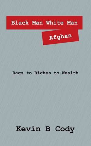 Black Man White Man Afghan: Rags to Riches to Wealth de Kevin B. Cody