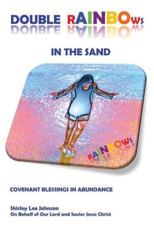 Double Rainbows in the Sand: Covenant Blessings in Abundance de Shirley Lee Johnson