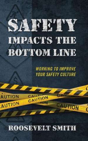 Safety Impacts the Bottom Line: Working to Improve Your Safety Culture de Roosevelt Smith