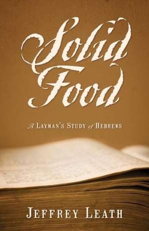 Solid Food: A Layman's Study of Hebrews de Jeffrey Leath