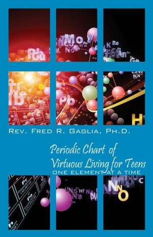 Periodic Chart of Virtuous Living for Teens: One Element at a Time de Rev Fred R. Gaglia Phd