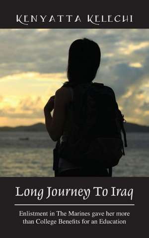 Long Journey to Iraq: Enlistment in the Marines Gave Her More Than College Benefits for an Education de Kenyatta Kelechi