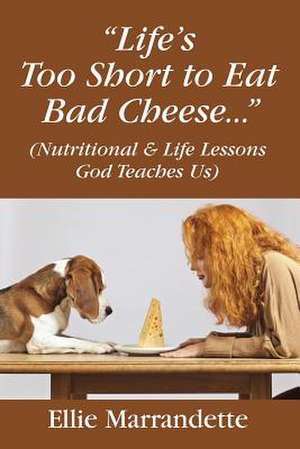 "Life's Too Short to Eat Bad Cheese..." (Nutritional & Life Lessons God Teaches Us) de Ellie Marrandette