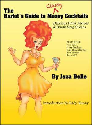 The Harlot's Guide to Classy Cocktails: Delicious Drink Recipes & Drunk Drag Queens de Jeza Belle