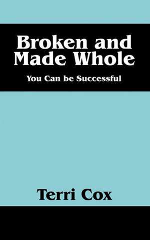 Broken and Made Whole: You Can Be Successful de Terri Cox