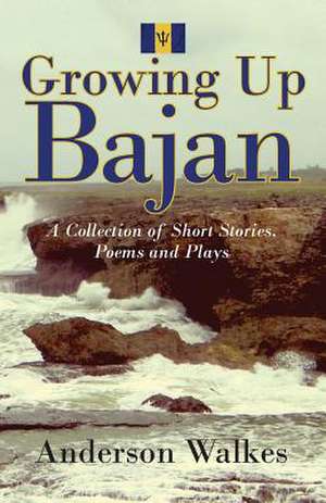 Growing Up Bajan: Collection of Short Stories, Poems and Plays de Anderson Walkes