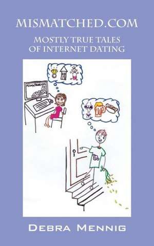 Mismatched.com: Mostly True Tales of Internet Dating de Debra Mennig