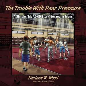 The Trouble with Peer Pressure: A Simple My ADHD Story for Young Teens de Darlene R. Wood