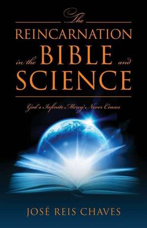 The Reincarnation in the Bible and Science: Gods Infinite Mercy Never Ceases de Jose Reis Chaves