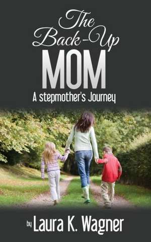 The Back-Up Mom: A Stepmother's Journey de Laura K. Wagner