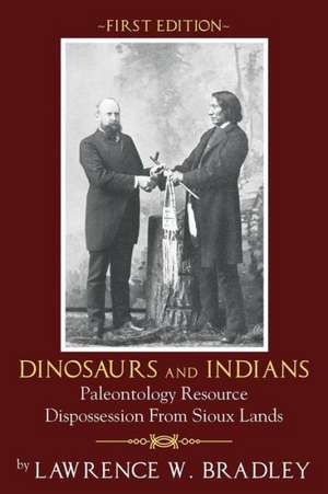 Dinosaurs and Indians: Paleontology Resource Dispossession from Sioux Lands - First Edition de Lawrence W. Bradley