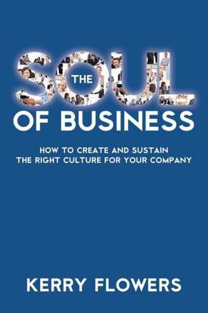 The Soul of Business: How to Create and Sustain the Right Culture for Your Company de Kerry Flowers