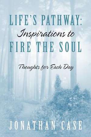 Life's Pathway: Inspirations to Fire the Soul - Thoughts for Each Day de Jonathan Case