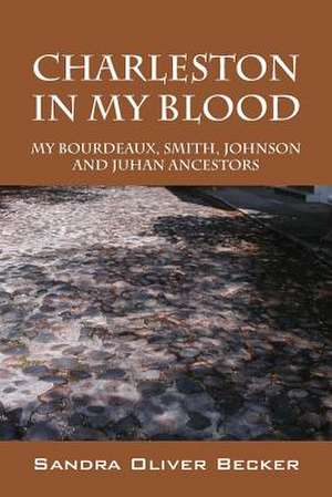 Charleston in My Blood: My Bourdeaux, Smith, Johnson and Juhan Ancestors de Sandra Oliver Becker