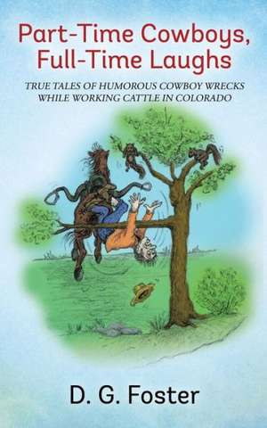 Part-Time Cowboys, Full-Time Laughs: True Tales of Humorous Cowboy Wrecks While Working Cattle in Colorado de D. G. Foster