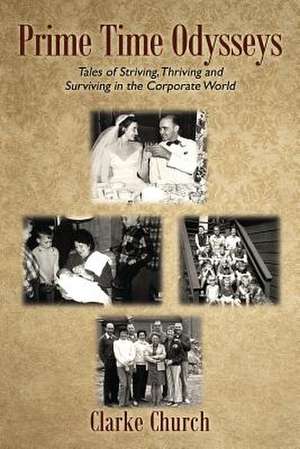 Prime Time Odysseys: Tales of Striving, Thriving and Surviving in the Corporate World de Clarke Church