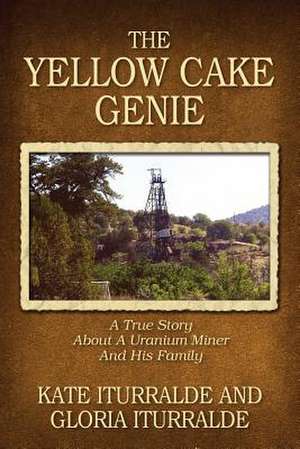 The Yellow Cake Genie: A True Story about a Uranium Miner and His Family de Kate Iturralde