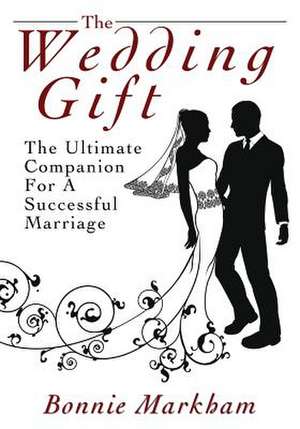 The Wedding Gift: The Ultimate Companion for a Successful Marriage de Bonnie Markham