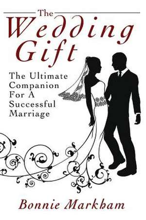 The Wedding Gift: The Ultimate Companion for a Successful Marriage de Bonnie Markham