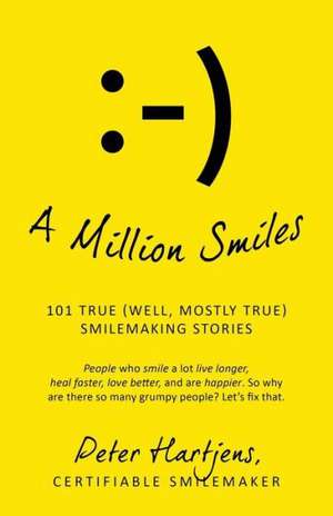 A Million Smiles: 101 True (Well, Mostly True) Smilemaking Stories - People Who Smile a Lot Live Longer, Heal Faster, Love Better, and A de Certifiable Smilemaker Peter Hartjens