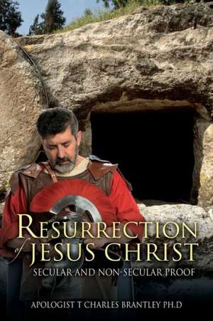 Resurrection of Jesus Christ: Secular and Non-Secular Proof de Apologist T. Charles Brantley Phd