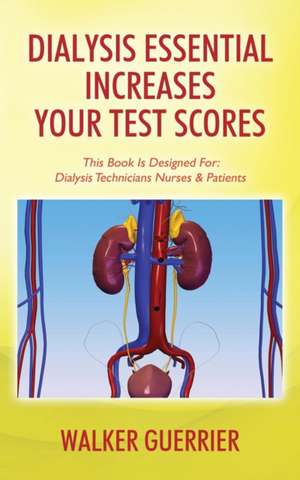 Dialysis Essential Increases Your Test Scores: Dialysis Technicians Nurses & Patients de Walker Guerrier