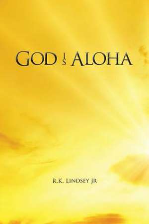 God Is Aloha de Jr. R. K. Lindsey