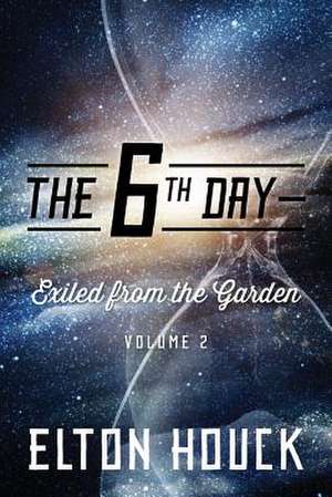 The 6th Day--Exiled from the Garden: Volume 2 de Elton Houck