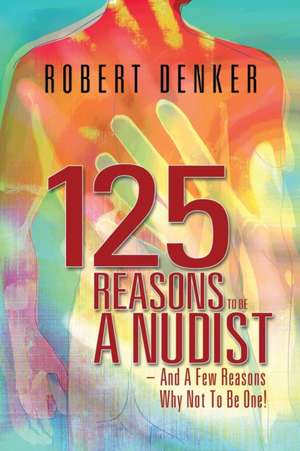 125 Reasons to Be a Nudist - And a Few Reasons Why Not to Be One! de Robert Denker