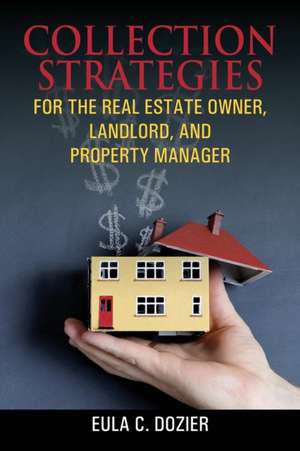 Collection Strategies for the Real Estate Owner, Landlord, and Property Manager de Eula C. Dozier