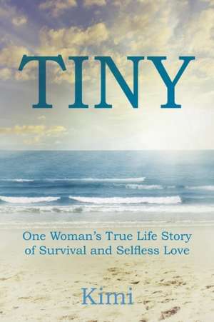 Tiny: One Woman's True Life Story of Survival and Selfless Love de Kimi