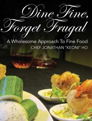 Dine Fine, Forget Frugal de Chef Jonathan Keoni Ho