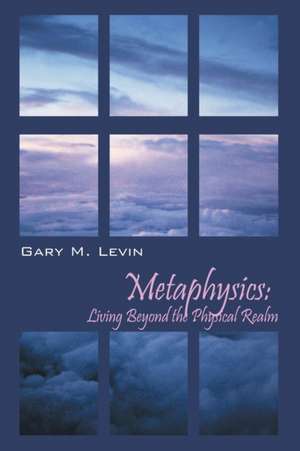 Metaphysics: Living Beyond the Physical Realm de Gary M. Levin