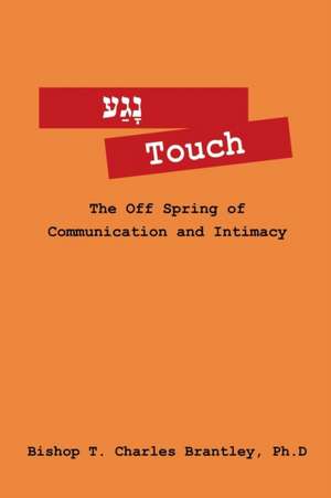 Touch: The Off Spring of Communication and Intimacy de Bishop T. Charles Brantley Phd