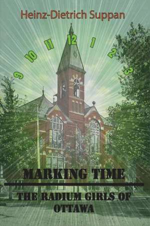 Marking Time: The Radium Girls of Ottawa de Heinz Dietrich Suppan