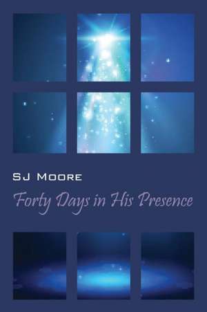 Forty Days in His Presence de Sj Moore