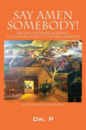 Say Amen Somebody! Bruised, Battered, & Blessed - An Insiders Guide To Pastoral Ministry de P.