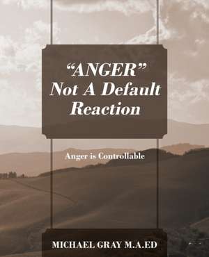 "ANGER" Not A Default Reaction de Michael Gray Ma Ed