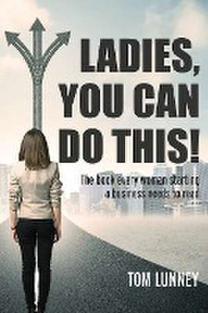 Ladies You Can Do This! The book every woman starting a business needs to read de Tom Lunney