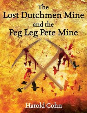 The Lost Dutchmen Mine and the Peg Leg Pete Mine de Harold Cohn