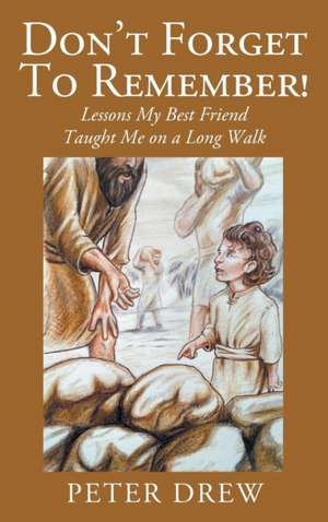 Don't Forget to Remember! Lessons My Best Friend Taught Me on a Long Walk de Peter Drew