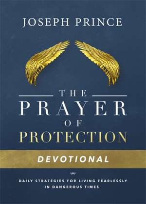 The Prayer of Protection Devotional: Daily Strategies for Living Fearlessly In Dangerous Times de Joseph Prince