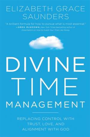 Divine Time Management: The Joy of Trusting God's Loving Plans for You de Elizabeth Grace Saunders