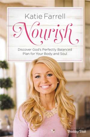Nourish: Discover God's Perfectly Balanced Plan for Your Body and Soul de Katie Farrell