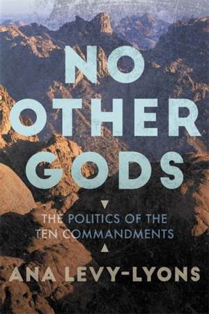 No Other Gods: The Politics of the Ten Commandments de Ana Levy-Lyons