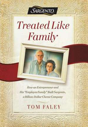 Treated Like Family: How an Entrepreneur and His "Employee Family" Built Sargento, a Billion-Dollar Cheese Company de Tom Faley