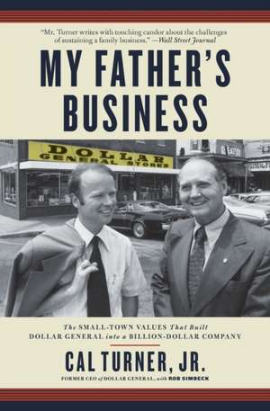 My Father's Business: The Small-Town Values That Built Dollar General into a Billion-Dollar Company de Cal Turner