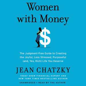 Women with Money: The Judgment-Free Guide to Creating the Joyful, Less Stressed, Purposeful (and, Yes, Rich) Life You Deserve de Jean Chatzky