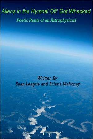 Aliens in the Hymnal Oft' Got Whacked: Poetic Rants of an Astrophysicist de Sean Alexander League